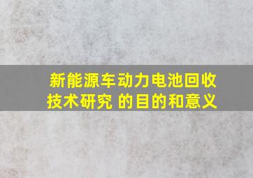 新能源车动力电池回收技术研究 的目的和意义